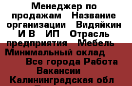 Менеджер по продажам › Название организации ­ Видяйкин И.В., ИП › Отрасль предприятия ­ Мебель › Минимальный оклад ­ 60 000 - Все города Работа » Вакансии   . Калининградская обл.,Приморск г.